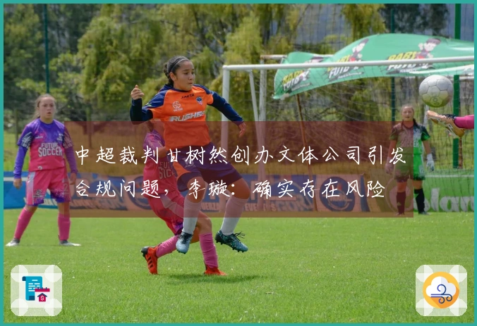 中超裁判甘树然创办文体公司引发合规问题，李璇：确实存在风险