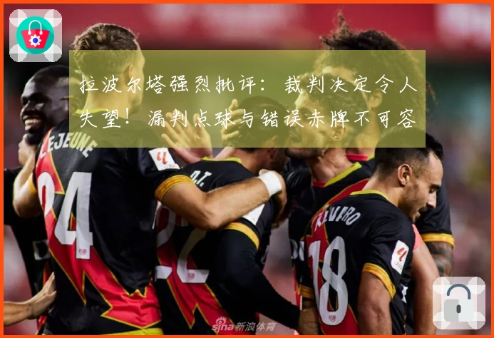 拉波尔塔强烈批评：裁判决定令人失望！漏判点球与错误赤牌不可容忍
