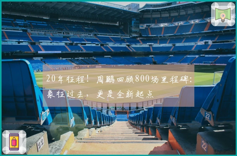 20年征程！周鹏回顾800场里程碑：象征过去，更是全新起点
