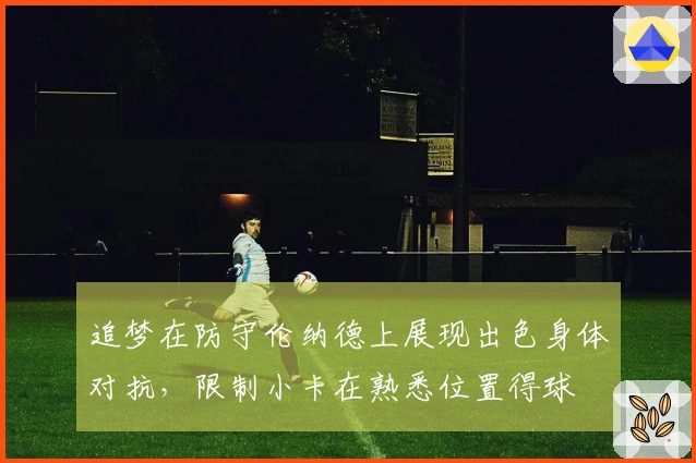 追梦在防守伦纳德上展现出色身体对抗，限制小卡在熟悉位置得球