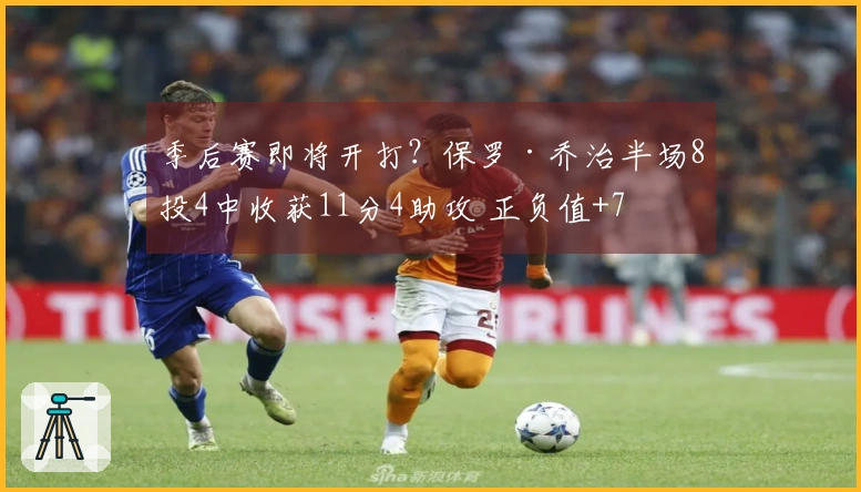 季后赛即将开打？保罗·乔治半场8投4中收获11分4助攻 正负值+7