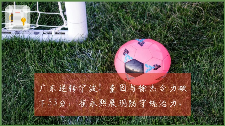 广东逆转宁波！奎因与徐杰合力砍下53分，崔永熙展现防守统治力，但内线遭到严峻挑战