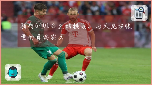 骑行6400公里的挑战：七天见证张雪的真实实力