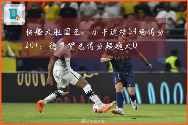 快船大胜国王，小卡连续54场得分20+，德罗赞总得分超越大O