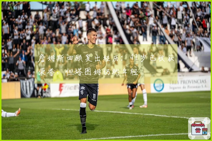 詹姆斯回顾复出经历：41岁已收获荣誉，但塔图姆仍然年轻