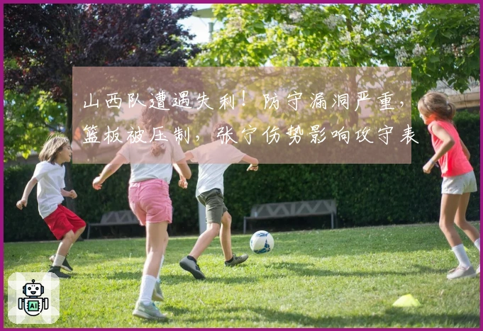 山西队遭遇失利！防守漏洞严重，篮板被压制，张宁伤势影响攻守表现