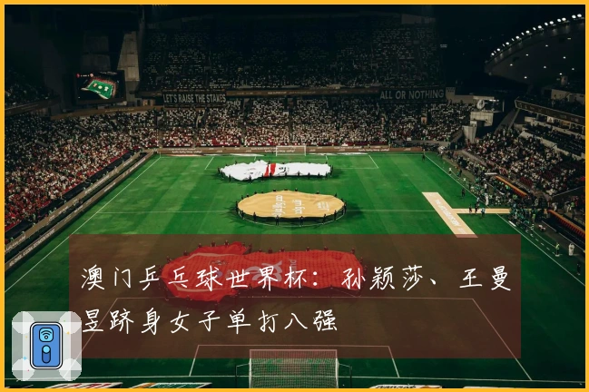 澳门乒乓球世界杯：孙颖莎、王曼昱跻身女子单打八强