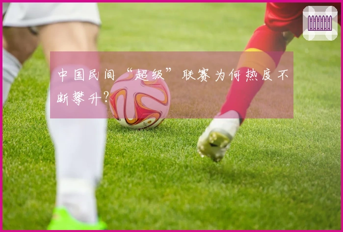 中国民间“超级”联赛为何热度不断攀升？