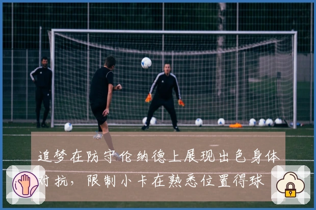 追梦在防守伦纳德上展现出色身体对抗，限制小卡在熟悉位置得球