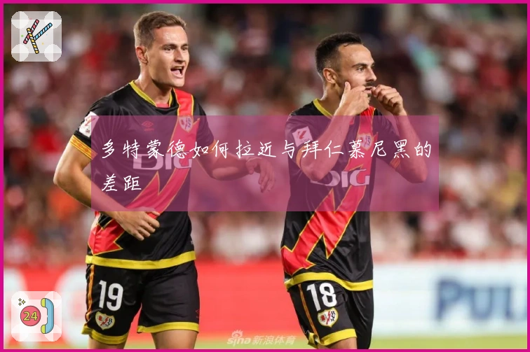 多特蒙德如何拉近与拜仁慕尼黑的差距