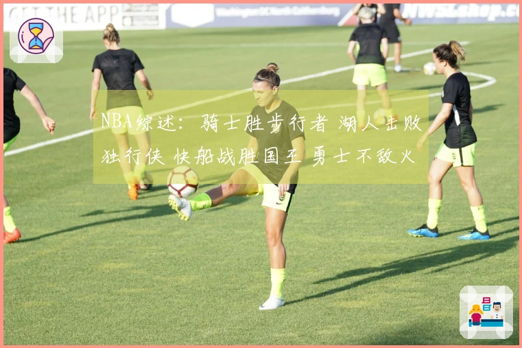 NBA综述：骑士胜步行者 湖人击败独行侠 快船战胜国王 勇士不敌火箭