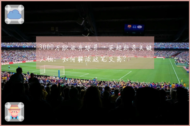 3000万欧放弃球员→英超新贵关键人物：如何解读这笔交易？