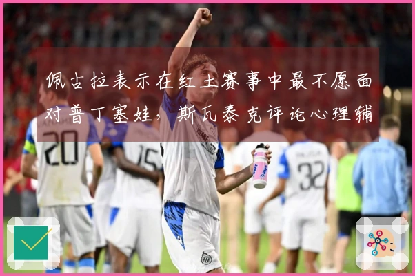 佩古拉表示在红土赛事中最不愿面对普丁塞娃，斯瓦泰克评论心理辅导对团队合作的影响。