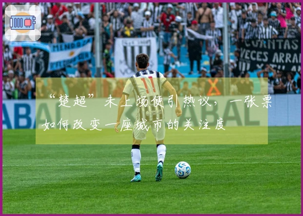 “楚超”未上场便引热议，一张票如何改变一座城市的关注度