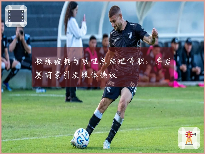 教练被捕与助理总经理停职，季后赛前景引发媒体热议