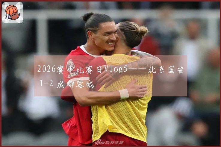 2026赛季比赛日Vlog5——北京国安 1-2 成都蓉城